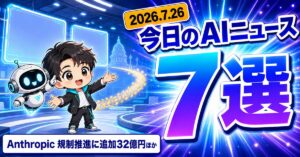 AIニュース7選【7/26】Anthropicが規制推進に32億円ほか
