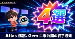 AIニュース4選【8/10】Atlasは停止も延期も告知なし、Gem終了通知ほか
