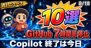 AIニュース10選【8/18】GitHubが7時間半停止、Copilot機能終了は今日ほか