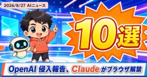 AIニュース10選【8/27】OpenAI侵入報告、Claudeがブラウザ解禁ほか