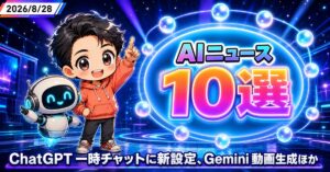AIニュース10選【8/28】ChatGPT一時チャットに新設定、Gemini動画生成ほか