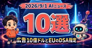 AIニュース10選【9/1】ChatGPT広告が10億ドル、EUがChatGPTを指定ほか