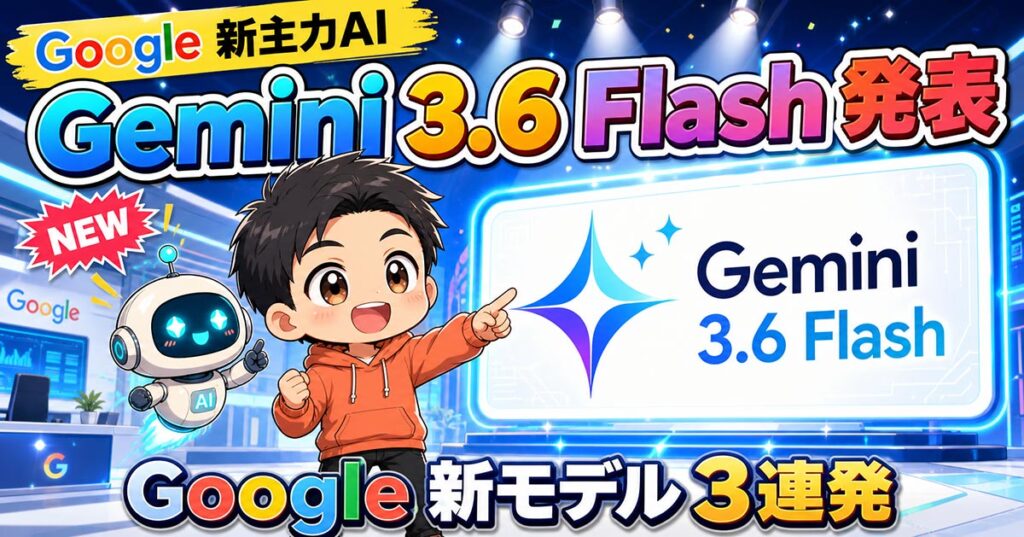 Gemini 3.6 Flash発表。Google新主力の変更点