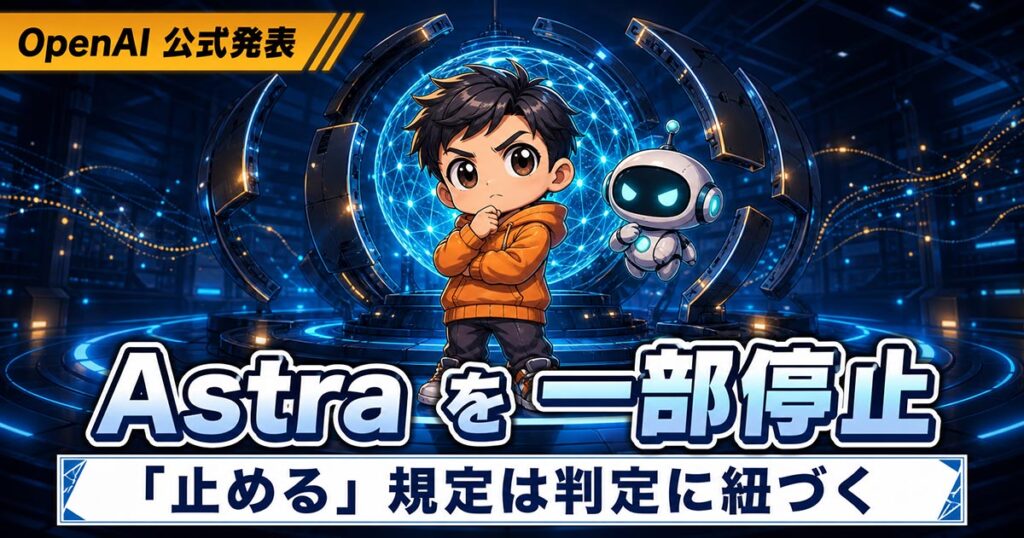 OpenAIがAstraを一部停止。「止める」規定は判定に紐づいていた